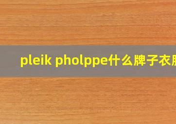 pleik pholppe什么牌子衣服